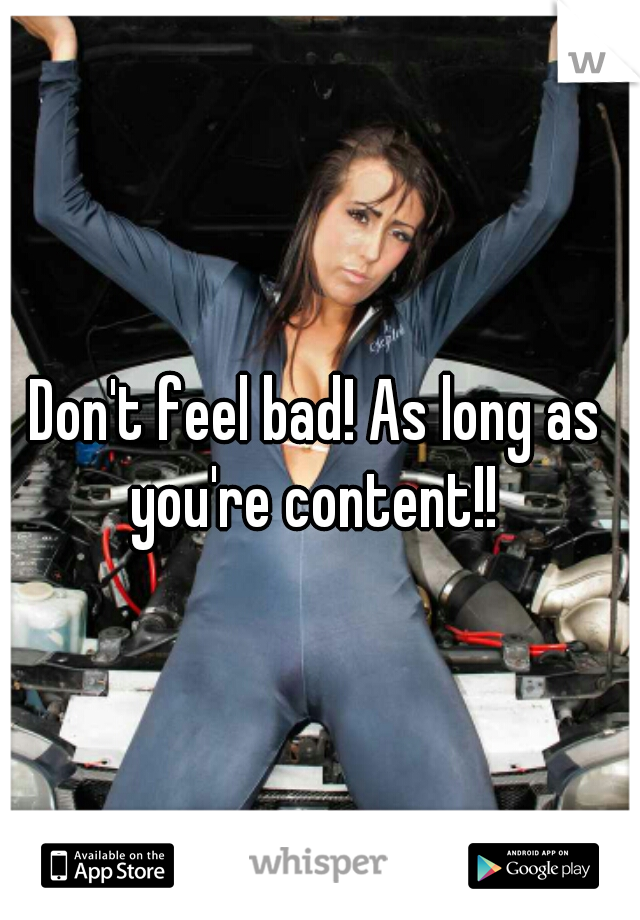 Don't feel bad! As long as you're content!! 