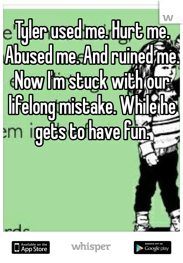 Tyler used me. Hurt me. Abused me. And ruined me. Now I'm stuck with our lifelong mistake. While he gets to have fun. 
