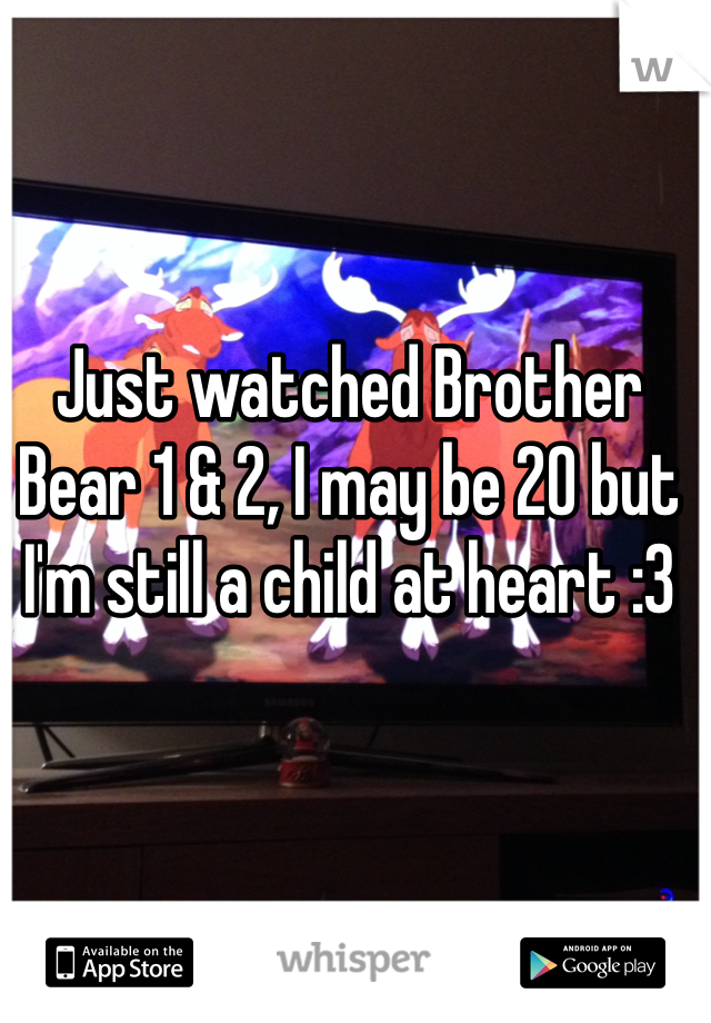 Just watched Brother Bear 1 & 2, I may be 20 but I'm still a child at heart :3