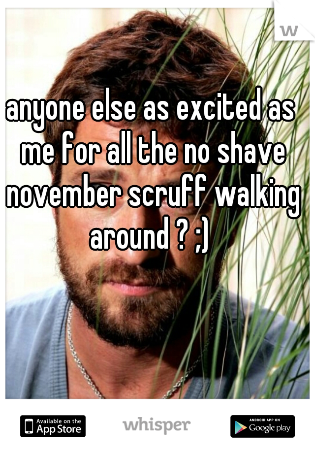 anyone else as excited as me for all the no shave november scruff walking around ? ;) 