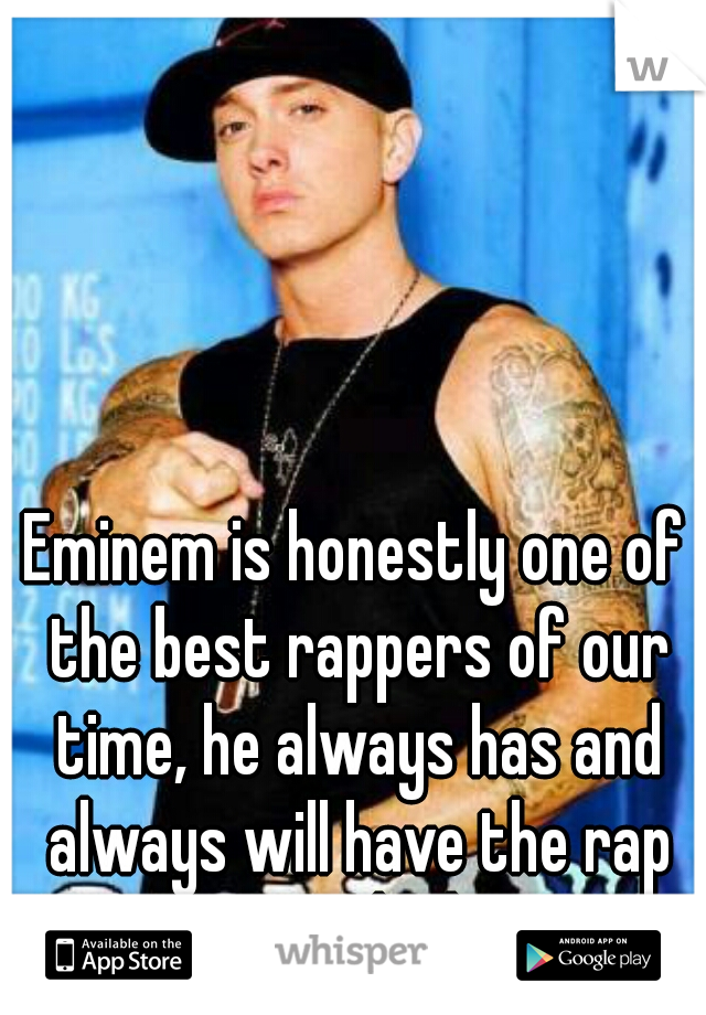 Eminem is honestly one of the best rappers of our time, he always has and always will have the rap game on lock <3 