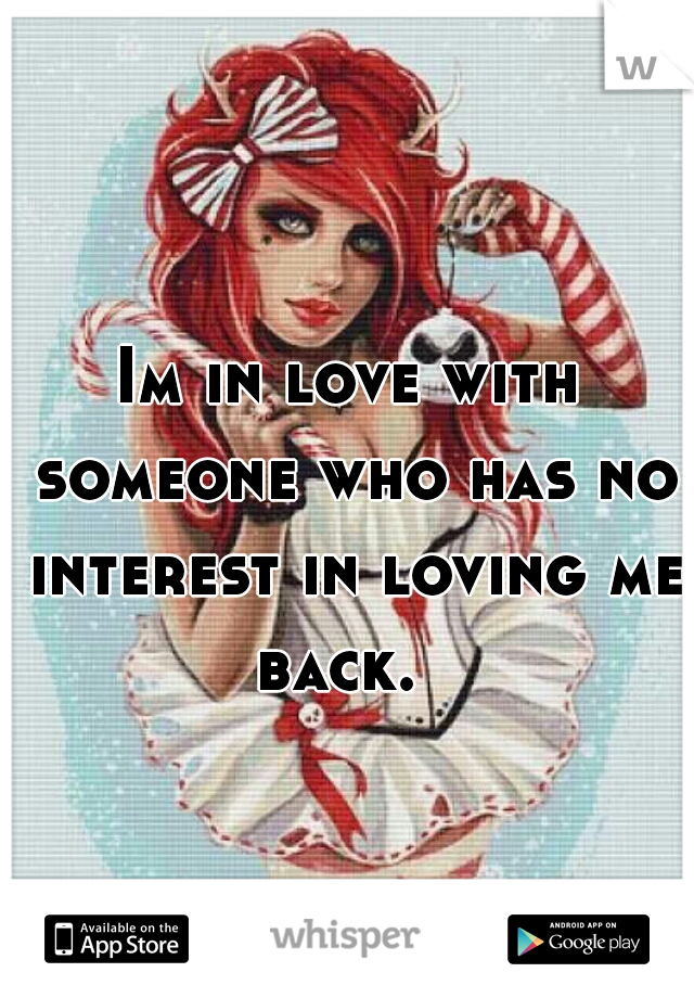 Im in love with someone who has no interest in loving me back.  
