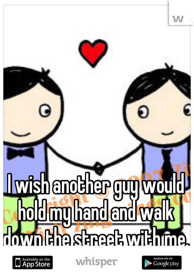 I wish another guy would hold my hand and walk down the street with me.