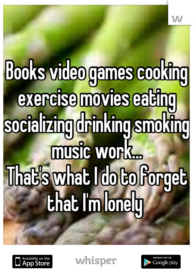 Books video games cooking exercise movies eating socializing drinking smoking music work... 
That's what I do to forget that I'm lonely 
