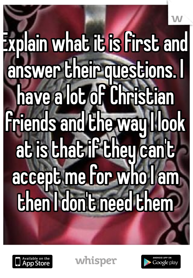 Explain what it is first and answer their questions. I have a lot of Christian friends and the way I look at is that if they can't accept me for who I am then I don't need them