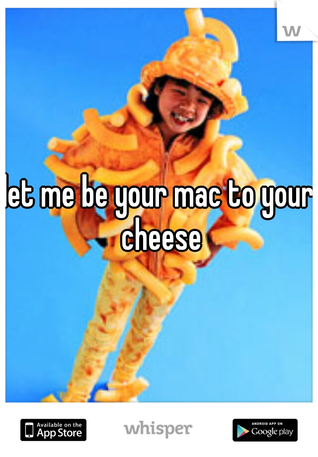 let me be your mac to your cheese