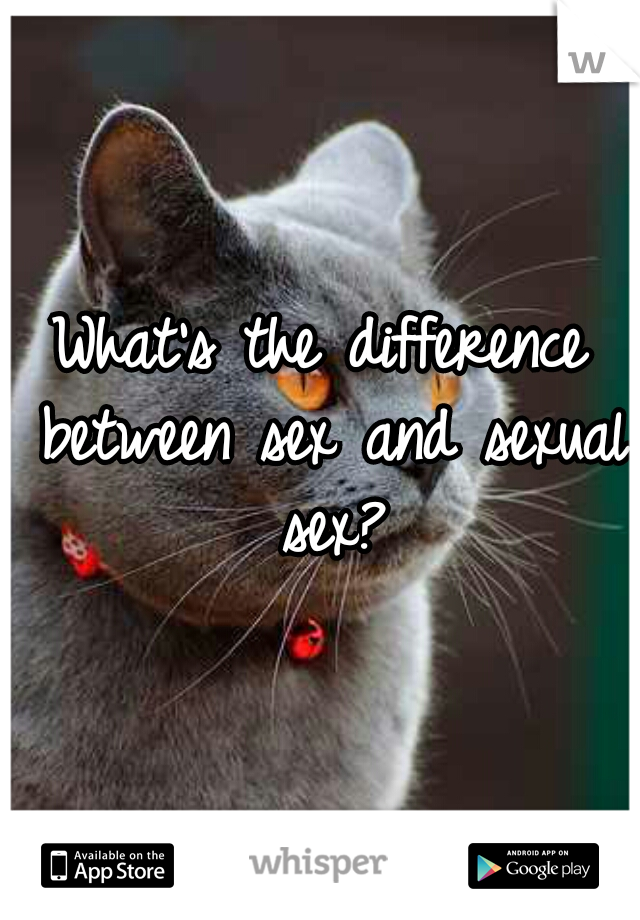 What's the difference between sex and sexual sex?