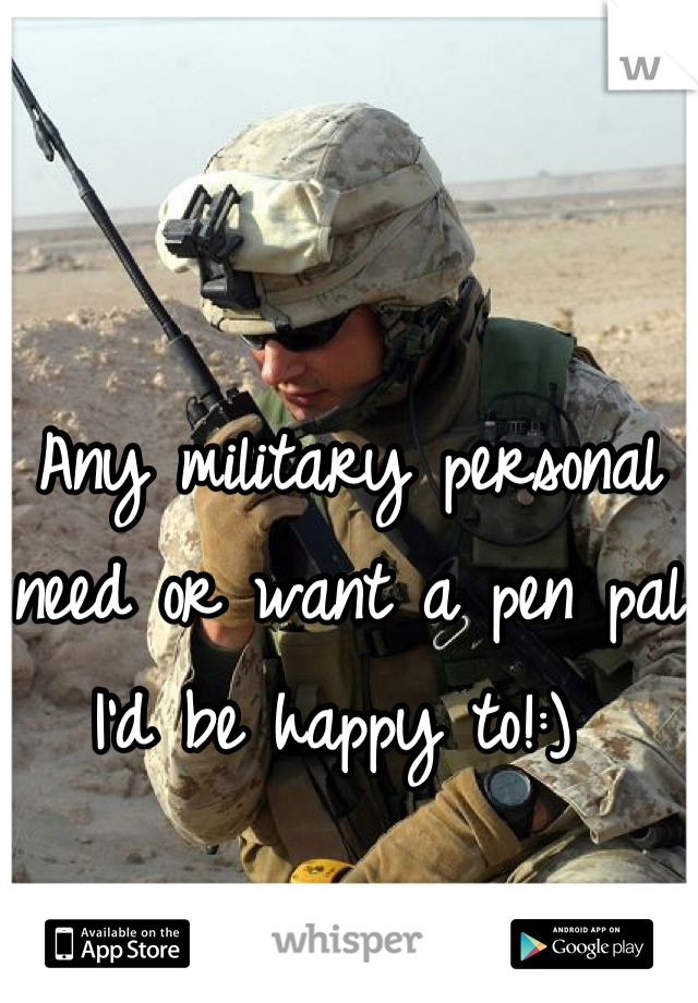 Any military personal need or want a pen pal I'd be happy to!:) 