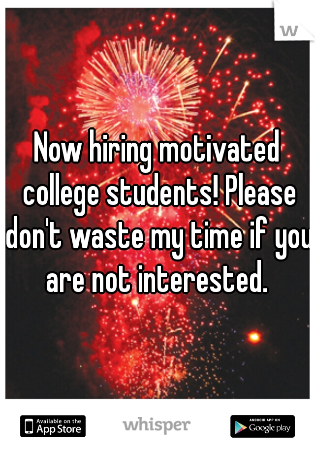 Now hiring motivated college students! Please don't waste my time if you are not interested. 