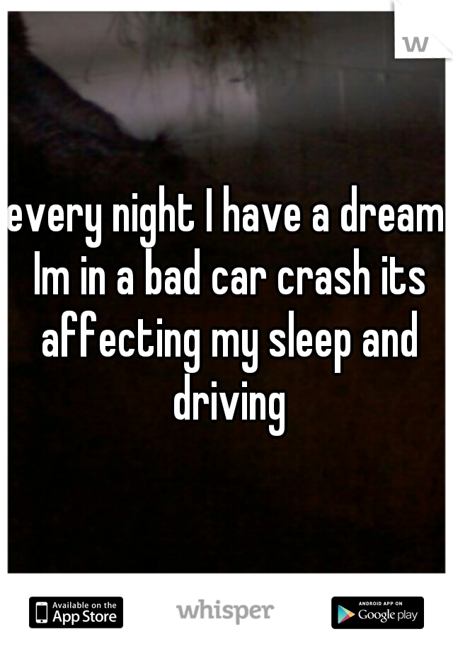 every night I have a dream Im in a bad car crash its affecting my sleep and driving