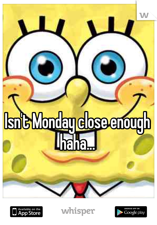 Isn't Monday close enough haha...