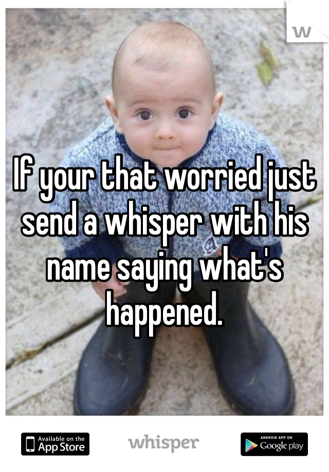 If your that worried just send a whisper with his name saying what's happened. 