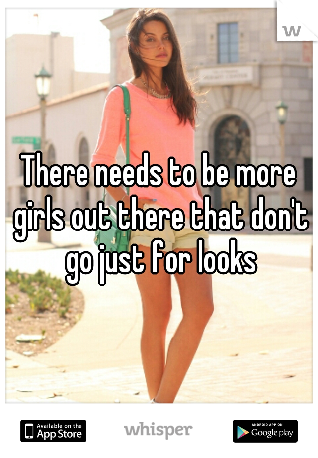 There needs to be more girls out there that don't go just for looks