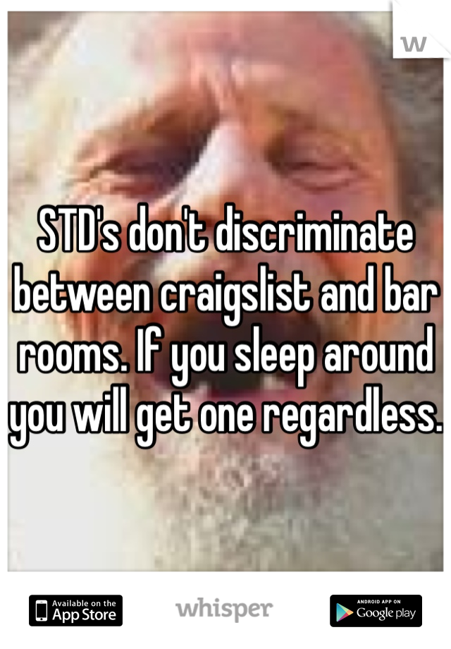 STD's don't discriminate between craigslist and bar rooms. If you sleep around you will get one regardless.