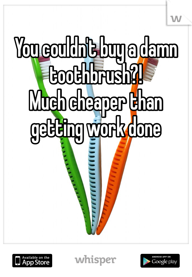 You couldn't buy a damn toothbrush?! 
Much cheaper than getting work done