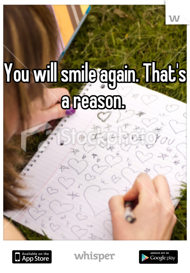 You will smile again. That's a reason. 