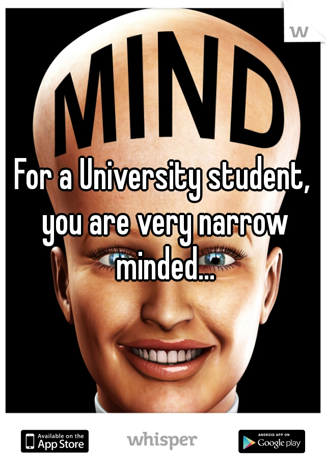 For a University student, you are very narrow minded...