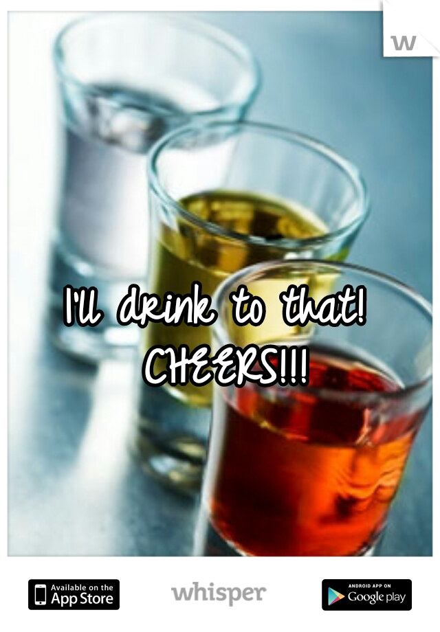 I'll drink to that! CHEERS!!!