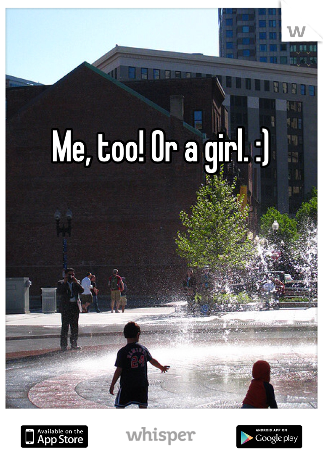 Me, too! Or a girl. :)