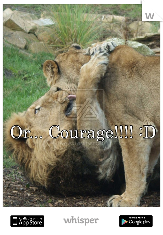 Or... Courage!!!! :D