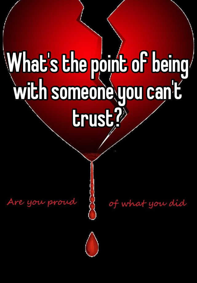 what-s-the-point-of-being-with-someone-you-can-t-trust