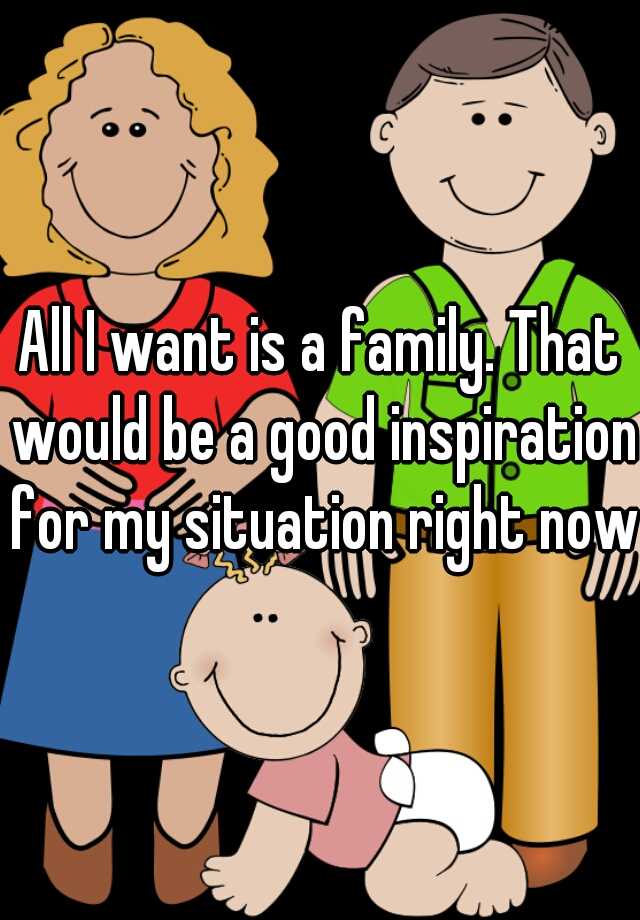 all-i-want-is-a-family-that-would-be-a-good-inspiration-for-my