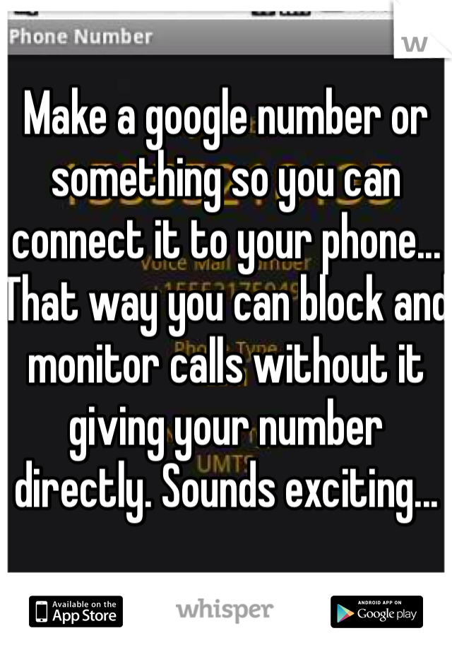 Make a google number or something so you can connect it to your phone... That way you can block and monitor calls without it giving your number directly. Sounds exciting...