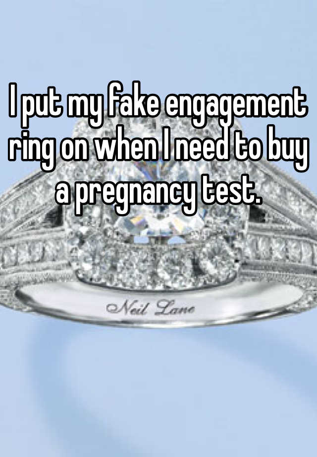 I put my fake engagement ring on when I need to buy a pregnancy test.
