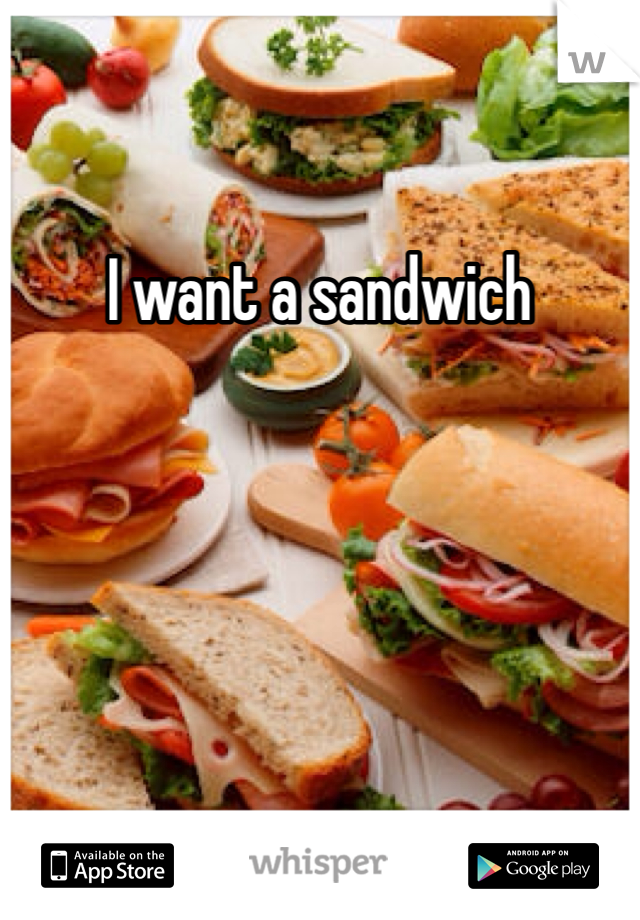 I want a sandwich