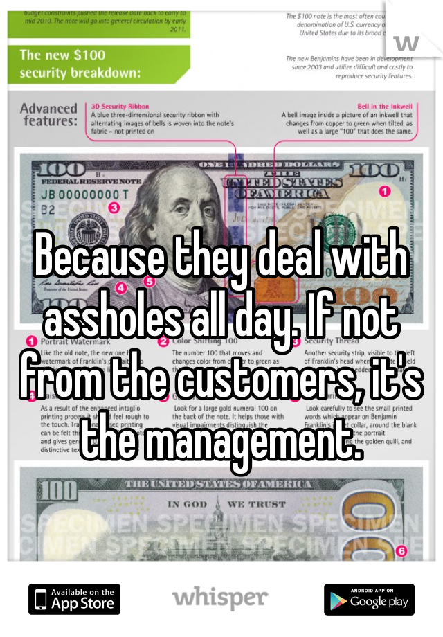 Because they deal with assholes all day. If not from the customers, it's the management.  