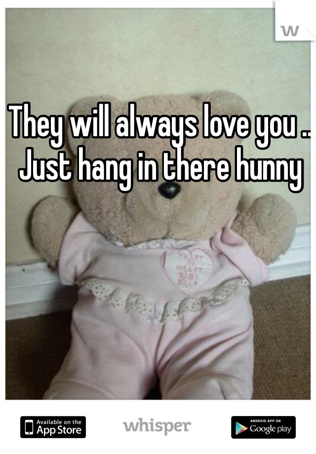 They will always love you .. Just hang in there hunny