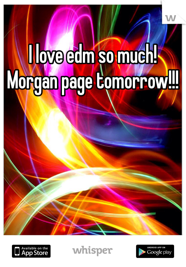 I love edm so much! Morgan page tomorrow!!!