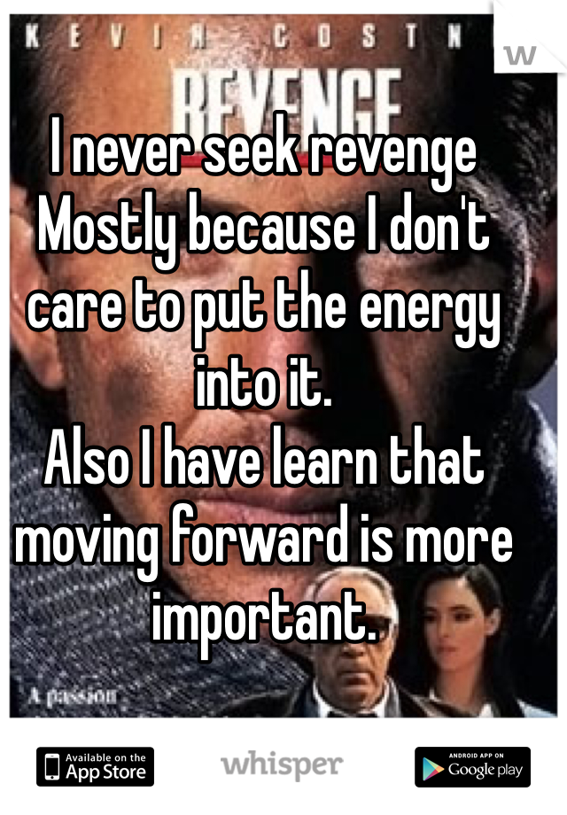 I never seek revenge
Mostly because I don't care to put the energy into it.
Also I have learn that moving forward is more important.