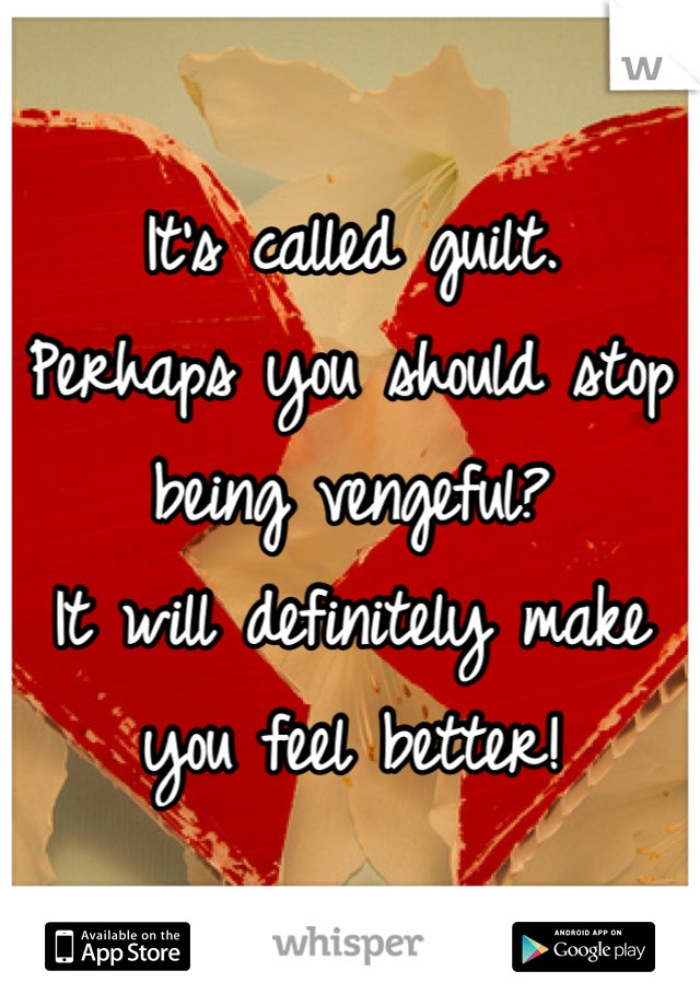 It's called guilt.
Perhaps you should stop being vengeful?
It will definitely make you feel better!