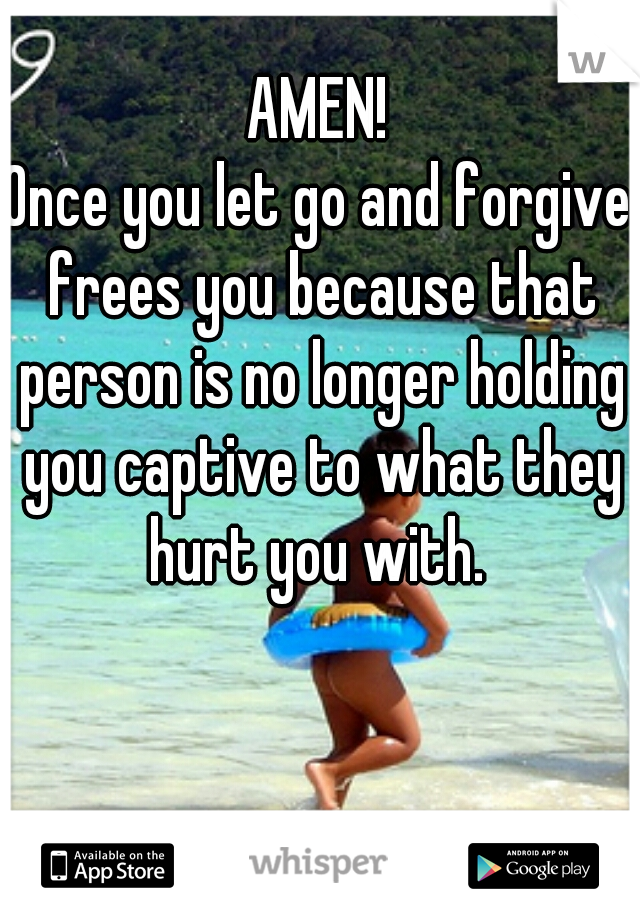 AMEN!
Once you let go and forgive frees you because that person is no longer holding you captive to what they hurt you with. 