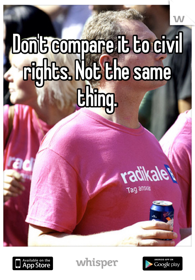 Don't compare it to civil rights. Not the same thing. 