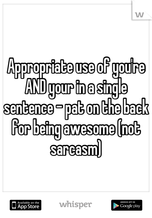 Appropriate use of you're AND your in a single sentence - pat on the back for being awesome (not sarcasm)