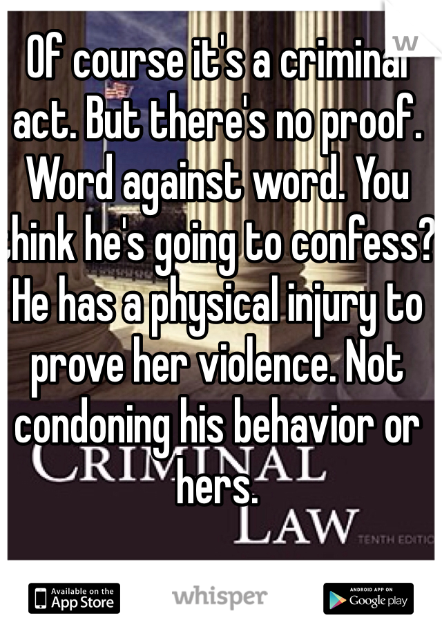 Of course it's a criminal act. But there's no proof. Word against word. You think he's going to confess? He has a physical injury to prove her violence. Not condoning his behavior or hers. 