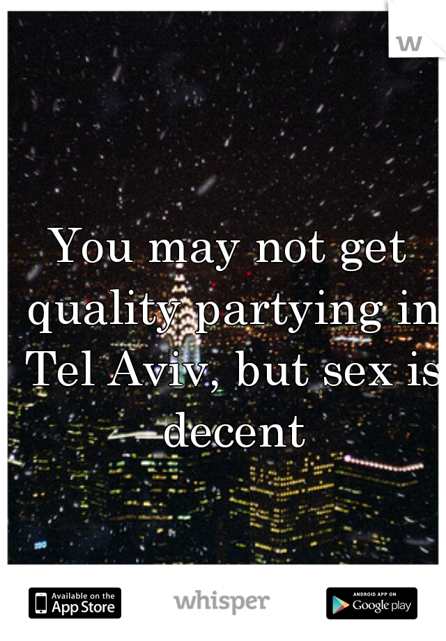 You may not get quality partying in Tel Aviv, but sex is decent