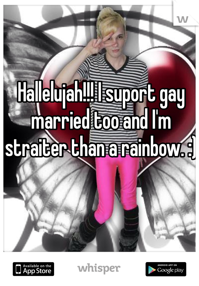 Hallelujah!!! I suport gay married too and I'm straiter than a rainbow. :) 