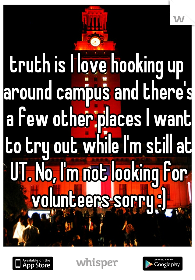 truth is I love hooking up around campus and there's a few other places I want to try out while I'm still at UT. No, I'm not looking for volunteers sorry :)