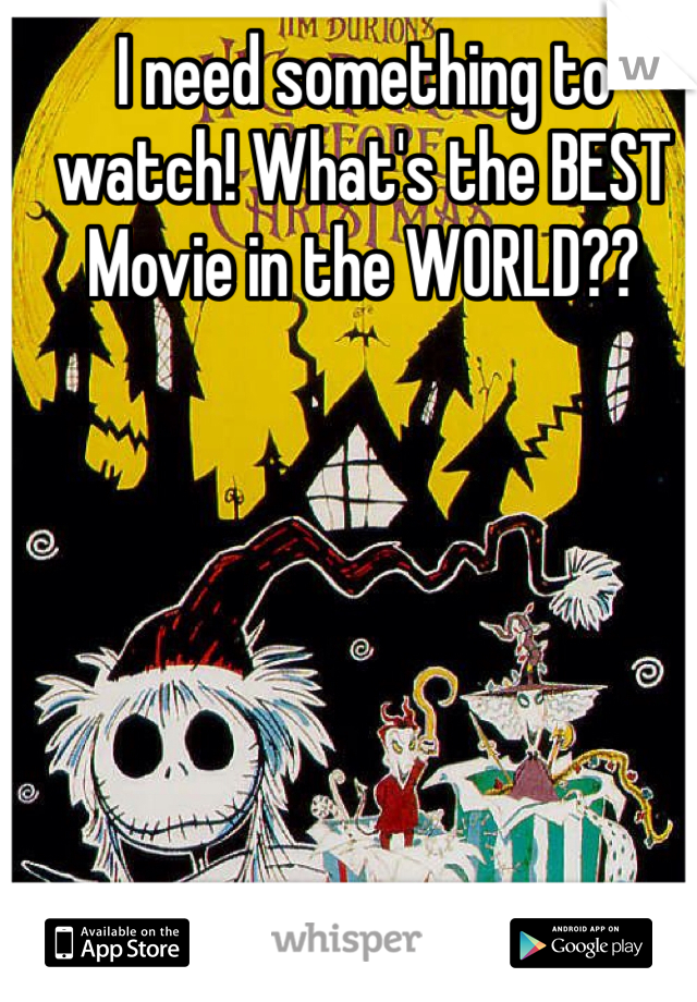 I need something to watch! What's the BEST Movie in the WORLD??