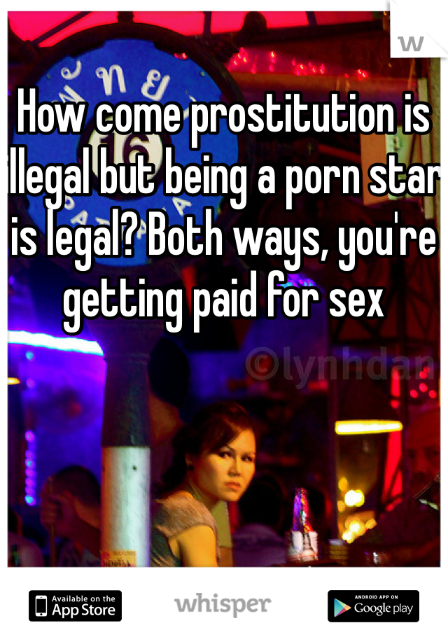 How come prostitution is illegal but being a porn star is legal? Both ways, you're getting paid for sex
