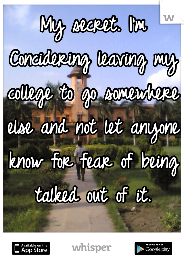 My secret. I'm
Concidering leaving my college to go somewhere else and not let anyone know for fear of being talked out of it.