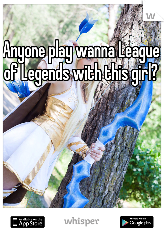 Anyone play wanna League of Legends with this girl? 
