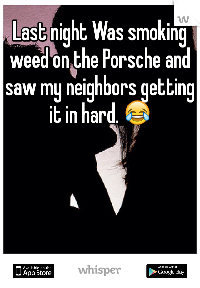 Last night Was smoking weed on the Porsche and saw my neighbors getting it in hard. 😂