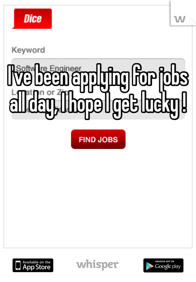 I've been applying for jobs all day, I hope I get lucky ! 