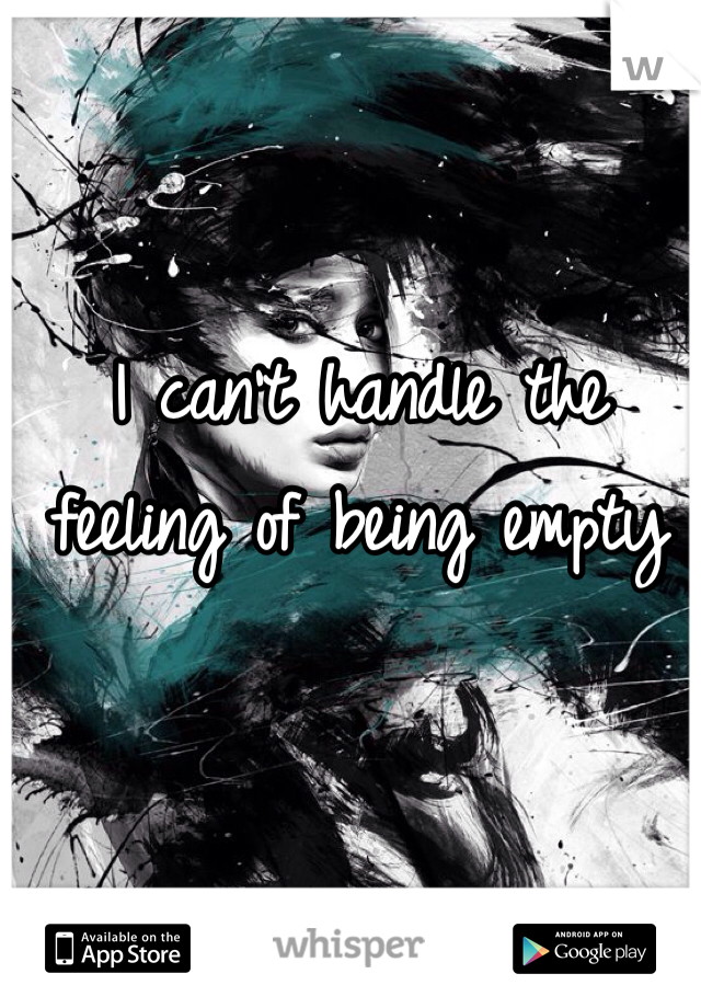 I can't handle the feeling of being empty 