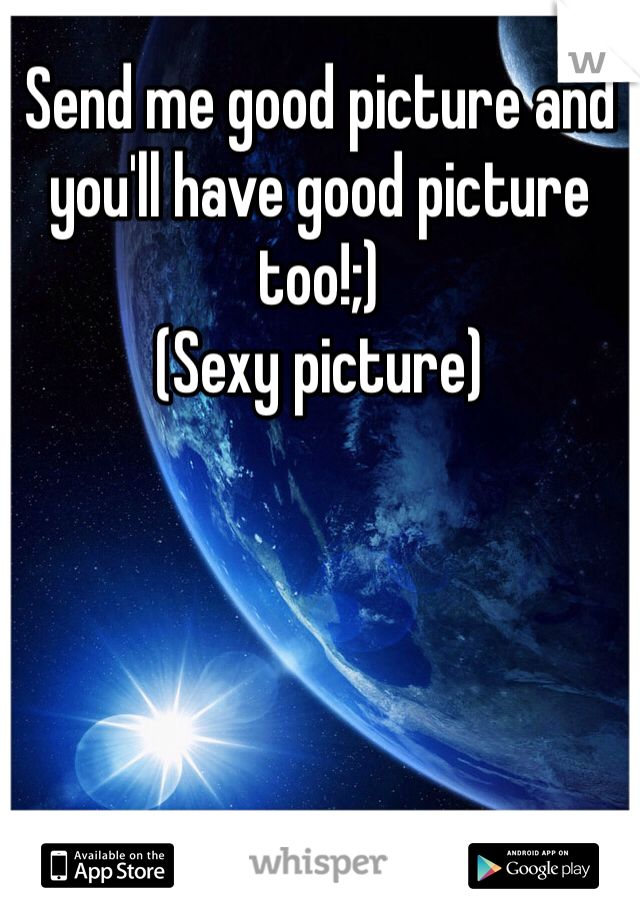 Send me good picture and you'll have good picture too!;)
(Sexy picture)
