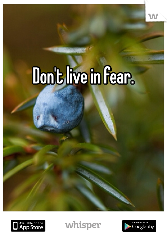 Don't live in fear. 